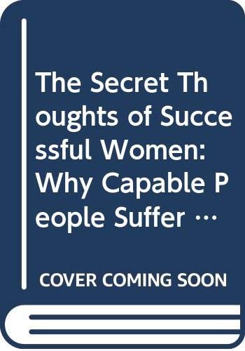 The Secret Thoughts of Successful Women: Why Capable People Suffer from the Impostor Syndrome and How to Thrive in Spite of It