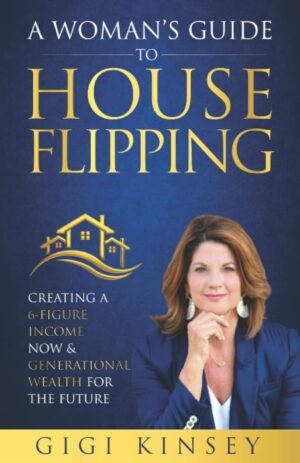 A Woman’s Guide to House Flipping: Creating a 6-Figure Income Now & Generational Wealth for the Future (Real Estate Investing for Beginners)