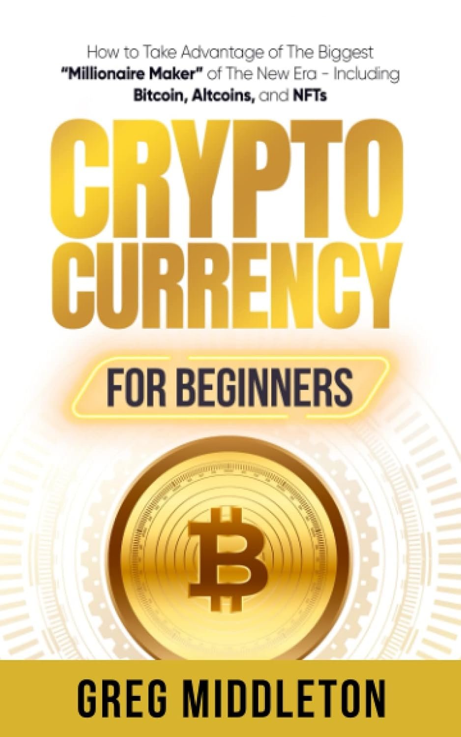 Cryptocurrency for Beginners: How to Take Advantage of The Biggest “Millionaire Maker” of The New Era – Including Bitcoin, Altcoins, and NFTs (Investing for Beginners)