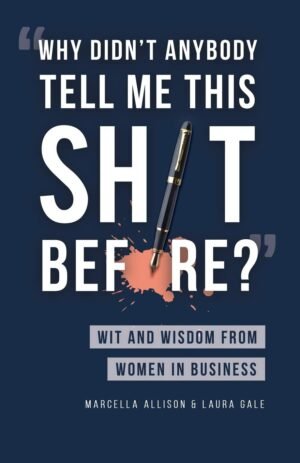Why Didn’t Anybody Tell Me This Sh*t Before?: Wit and Wisdom from Women in Business
