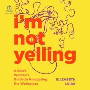 I’m Not Yelling: A Black Woman’s Guide to Navigating the Workplace