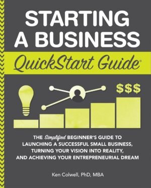 Starting a Business QuickStart Guide: The Simplified Beginner’s Guide to Launching a Successful Small Business, Turning Your Vision into Reality, and Achieving … (Starting a Business – QuickStart Guides)