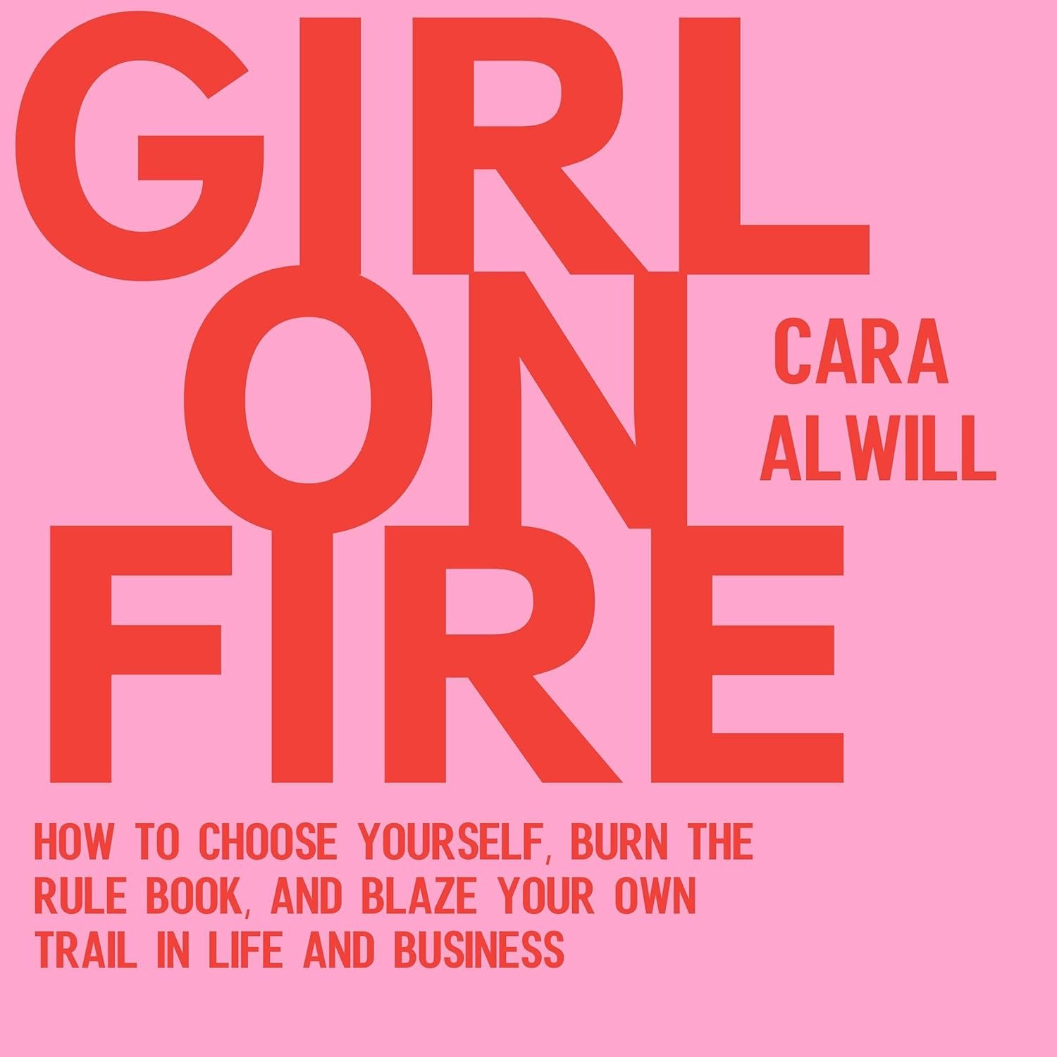 Girl on Fire: How to Choose Yourself, Burn the Rule Book, and Blaze Your Own Trail in Life and Business