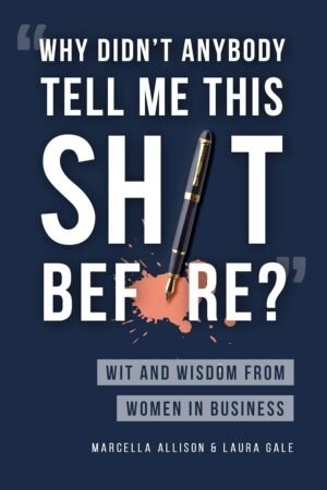 Why Didn’t Anybody Tell Me This Sh*t Before?: Wit and Wisdom from Women in Business