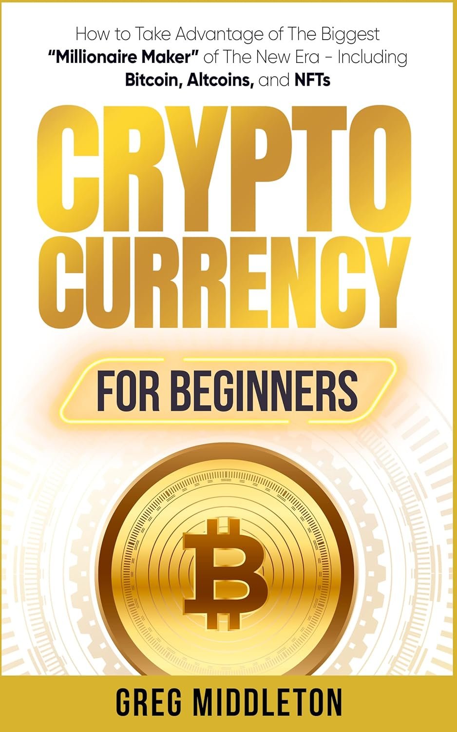 Cryptocurrency for Beginners: How to Take Advantage of The Biggest “Millionaire Maker” of The New Era – Including Bitcoin, Altcoins, and NFTs (Investing for Beginners Book 2)