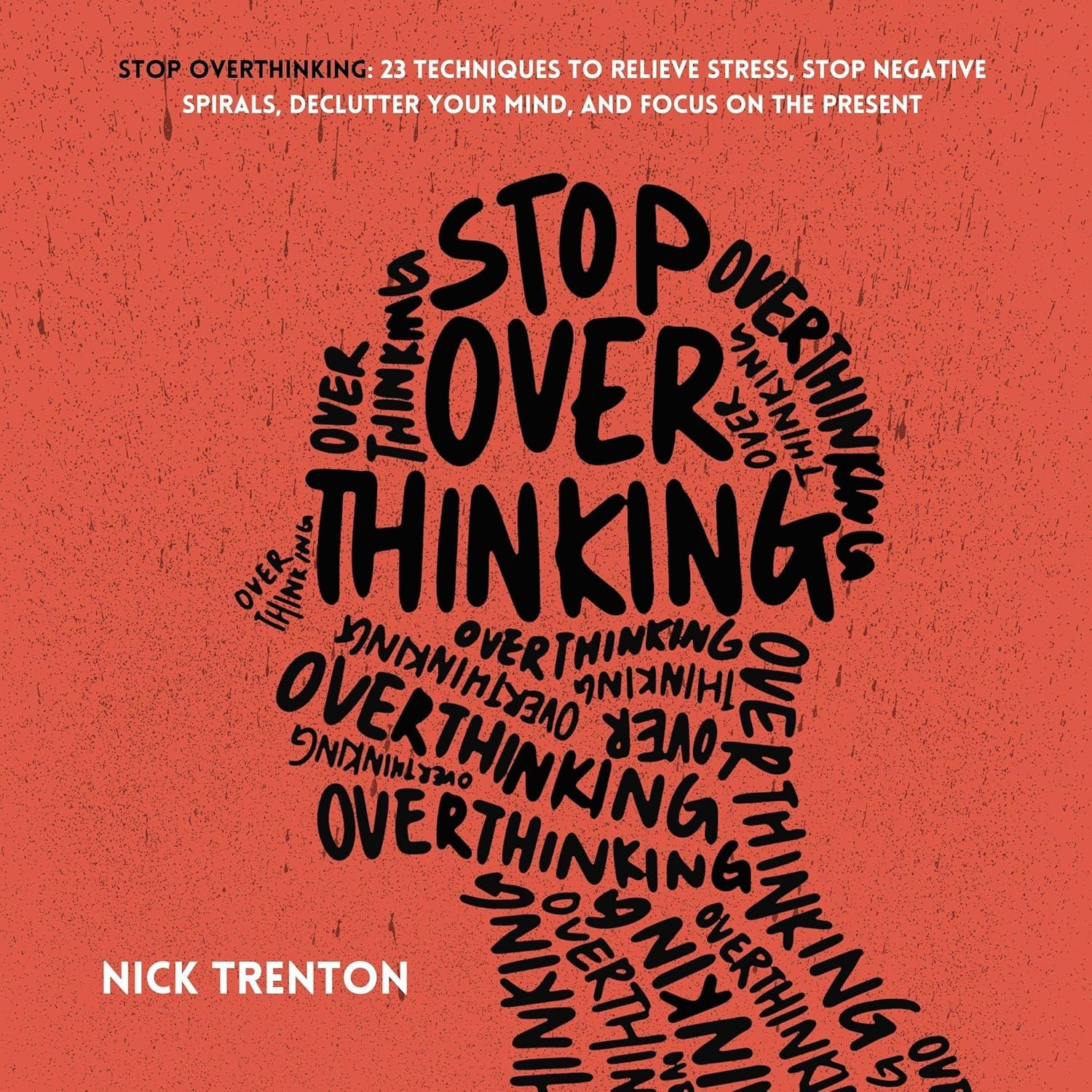 Stop Overthinking: 23 Techniques to Relieve Stress, Stop Negative Spirals, Declutter Your Mind, and Focus on the Present (Mental and Emotional Abundance, Book 6)